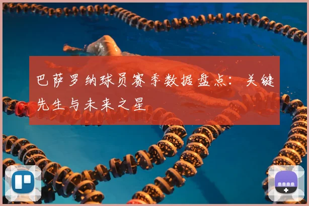 巴萨罗纳球员赛季数据盘点：关键先生与未来之星