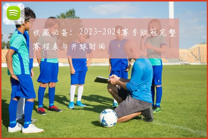 收藏必备：2023-2024赛季欧冠完整赛程表与开球时间