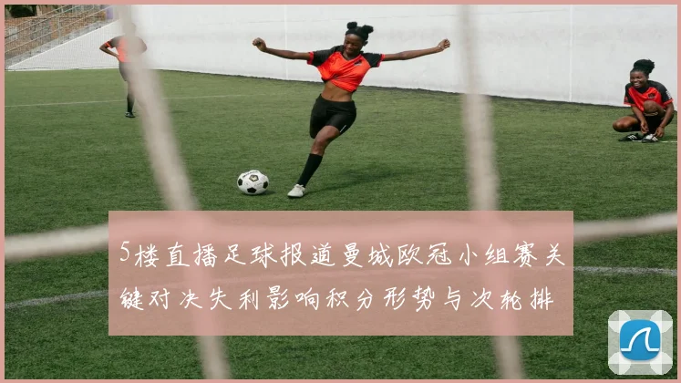 5楼直播足球报道曼城欧冠小组赛关键对决失利影响积分形势与次轮排位