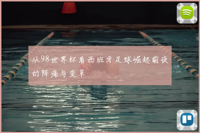 从98世界杯看西班牙足球崛起前夜的阵痛与变革