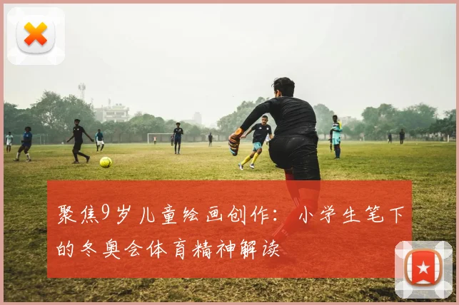 聚焦9岁儿童绘画创作：小学生笔下的冬奥会体育精神解读