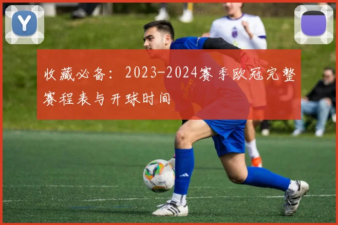 收藏必备：2023-2024赛季欧冠完整赛程表与开球时间