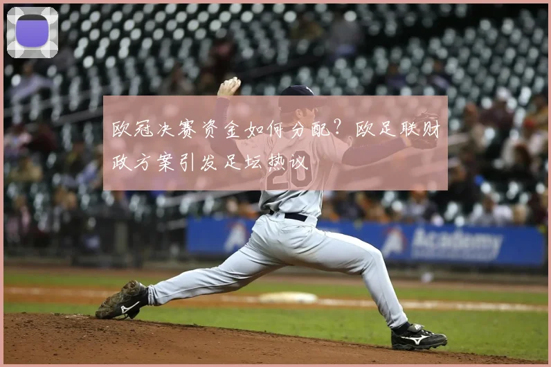 欧冠决赛资金如何分配？欧足联财政方案引发足坛热议