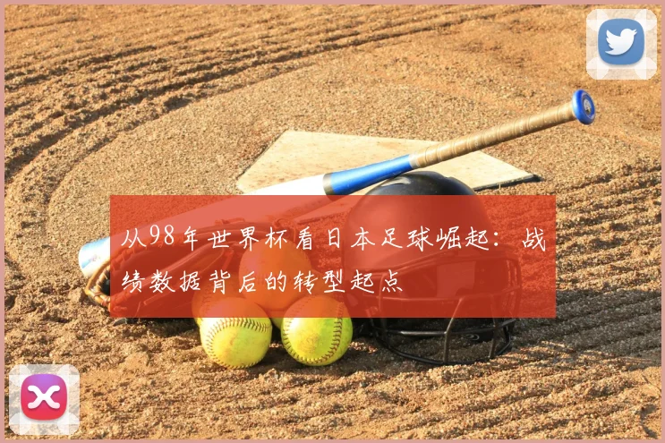 从98年世界杯看日本足球崛起：战绩数据背后的转型起点