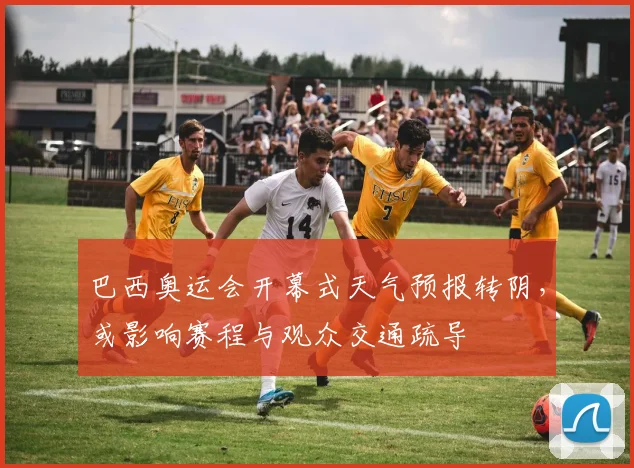 巴西奥运会开幕式天气预报转阴，或影响赛程与观众交通疏导