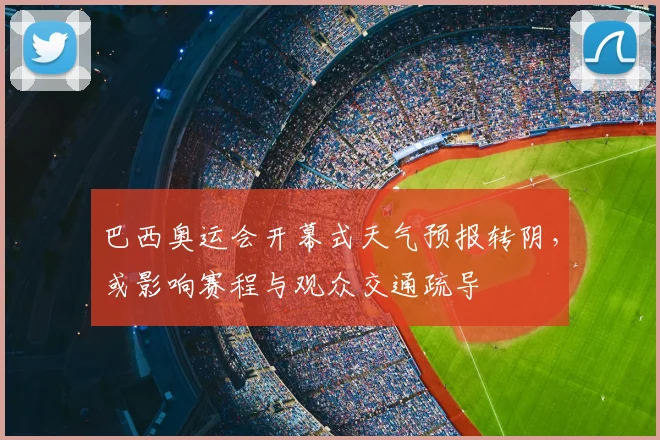 巴西奥运会开幕式天气预报转阴，或影响赛程与观众交通疏导