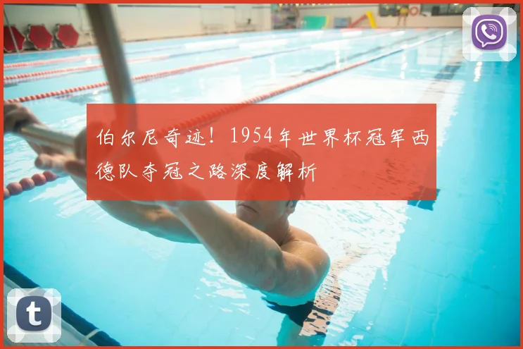 伯尔尼奇迹！1954年世界杯冠军西德队夺冠之路深度解析