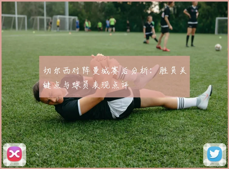 切尔西对阵曼城赛后分析：胜负关键点与球员表现点评