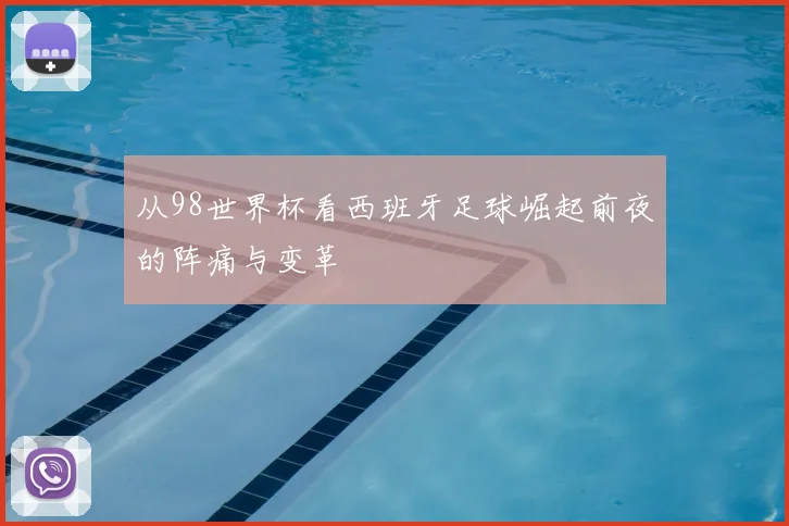 从98世界杯看西班牙足球崛起前夜的阵痛与变革
